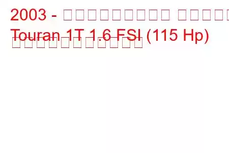 2003 - フォルクスワーゲン トゥーラン
Touran 1T 1.6 FSI (115 Hp) の燃料消費量と技術仕様