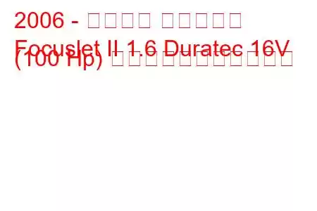 2006 - フォード フォーカス
Focuslet II 1.6 Duratec 16V (100 Hp) の燃料消費量と技術仕様