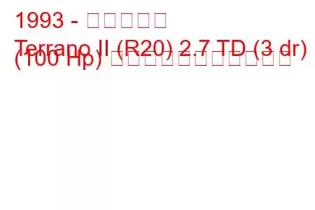 1993 - 日産テラノ
Terrano II (R20) 2.7 TD (3 dr) (100 Hp) の燃料消費量と技術仕様