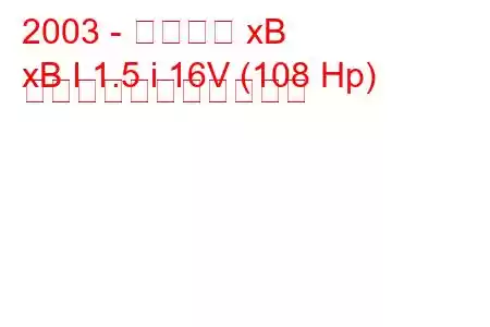 2003 - サイオン xB
xB I 1.5 i 16V (108 Hp) の燃料消費量と技術仕様