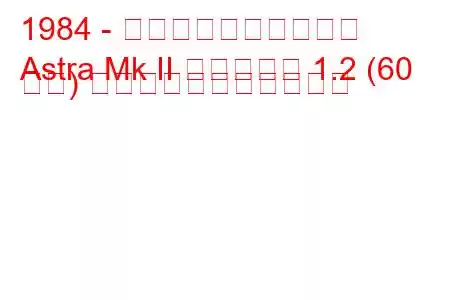 1984 - ボクソール・アストラ
Astra Mk II エステート 1.2 (60 馬力) の燃料消費量と技術仕様