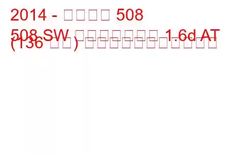 2014 - プジョー 508
508 SW フェイスリフト 1.6d AT (136 馬力) の燃料消費量と技術仕様