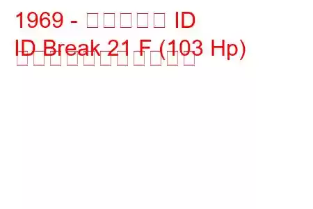 1969 - シトロエン ID
ID Break 21 F (103 Hp) の燃料消費量と技術仕様