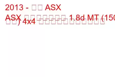 2013 - 三菱 ASX
ASX フェイスリフト 1.8d MT (150 馬力) 4x4 の燃料消費量と技術仕様