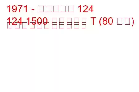 1971 - フィアット 124
124 1500 スペシャル T (80 馬力) の燃料消費量と技術仕様