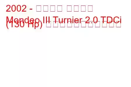 2002 - フォード モンデオ
Mondeo III Turnier 2.0 TDCi (130 Hp) の燃料消費量と技術仕様