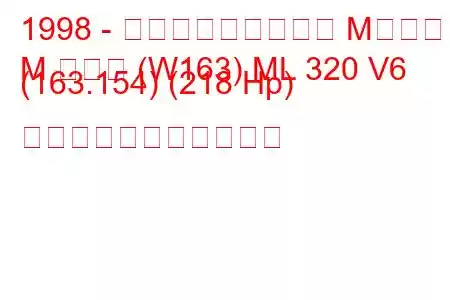 1998 - メルセデス・ベンツ Mクラス
M クラス (W163) ML 320 V6 (163.154) (218 Hp) の燃料消費量と技術仕様