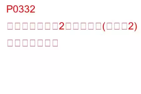 P0332 ノックセンサー2回路低入力(バンク2) トラブルコード