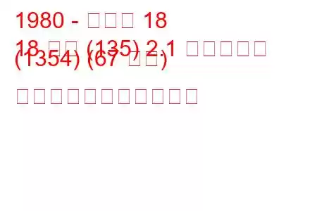 1980 - ルノー 18
18 変数 (135) 2.1 ディーゼル (1354) (67 馬力) の燃料消費量と技術仕様