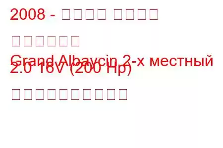 2008 - ハルタン グランド アルバイシン
Grand Albaycin 2-х местный 2.0 16V (200 Hp) 燃料消費量と技術仕様