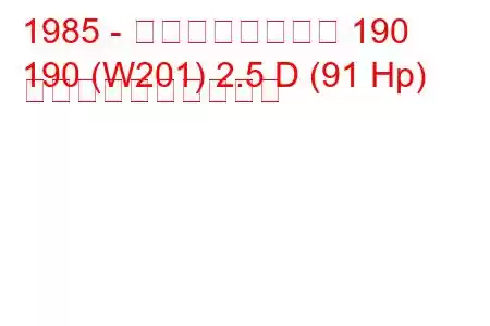 1985 - メルセデスベンツ 190
190 (W201) 2.5 D (91 Hp) 燃料消費量と技術仕様