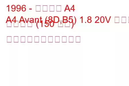 1996 - アウディ A4
A4 Avant (8D,B5) 1.8 20V ターボ クワトロ (150 馬力) の燃料消費量と技術仕様