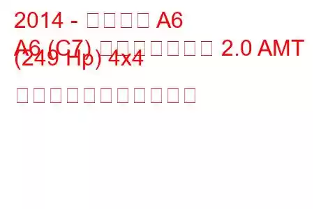 2014 - アウディ A6
A6 (C7) フェイスリフト 2.0 AMT (249 Hp) 4x4 の燃料消費量と技術仕様