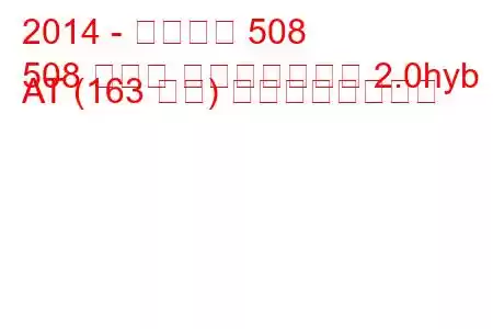 2014 - プジョー 508
508 セダン フェイスリフト 2.0hyb AT (163 馬力) の燃費と技術仕様