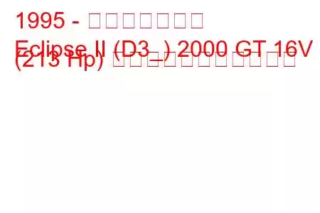 1995 - 三菱エクリプス
Eclipse II (D3_) 2000 GT 16V (213 Hp) の燃料消費量と技術仕様