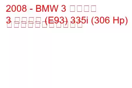 2008 - BMW 3 シリーズ
3 シリーズ (E93) 335i (306 Hp) の燃料消費量と技術仕様