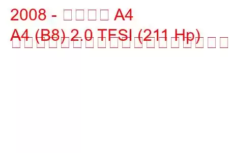 2008 - アウディ A4
A4 (B8) 2.0 TFSI (211 Hp) マルチトロニックの燃料消費量と技術仕様