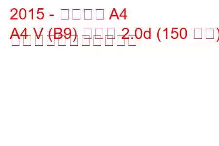 2015 - アウディ A4
A4 V (B9) セダン 2.0d (150 馬力) の燃料消費量と技術仕様