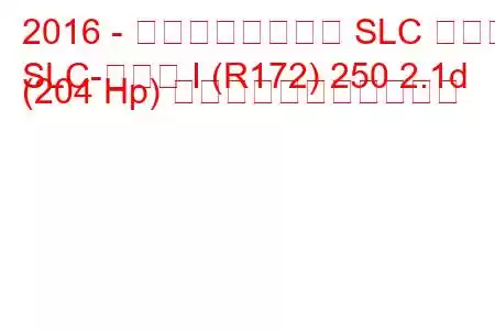 2016 - メルセデスベンツ SLC クラス
SLC-クラス I (R172) 250 2.1d (204 Hp) の燃料消費量と技術仕様