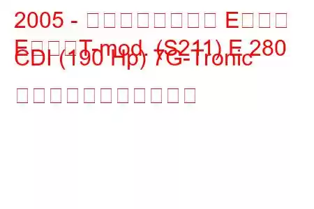 2005 - メルセデスベンツ Eクラス
EクラスT-mod. (S211) E 280 CDI (190 Hp) 7G-Tronic の燃料消費量と技術仕様