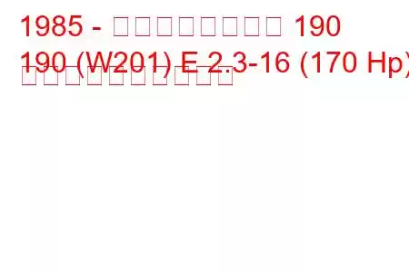 1985 - メルセデスベンツ 190
190 (W201) E 2.3-16 (170 Hp) 燃料消費量と技術仕様