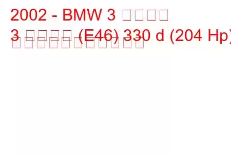 2002 - BMW 3 シリーズ
3 シリーズ (E46) 330 d (204 Hp) の燃料消費量と技術仕様