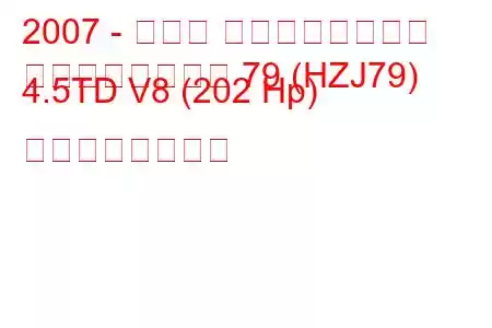 2007 - トヨタ ランドクルーザー
ランドクルーザー 79 (HZJ79) 4.5TD V8 (202 Hp) の燃費と技術仕様
