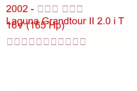 2002 - ルノー ラグナ
Laguna Grandtour II 2.0 i T 16V (165 Hp) の燃料消費量と技術仕様