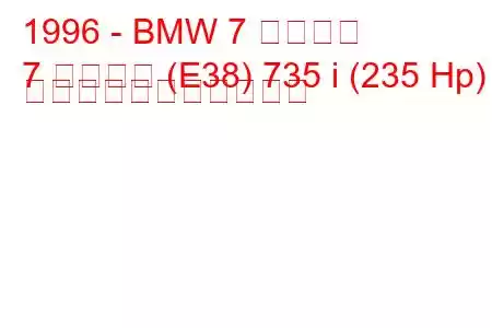 1996 - BMW 7 シリーズ
7 シリーズ (E38) 735 i (235 Hp) の燃料消費量と技術仕様