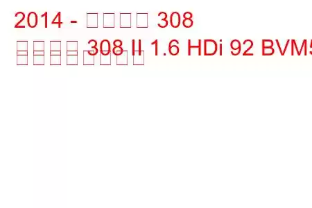 2014 - プジョー 308
プジョー 308 II 1.6 HDi 92 BVM5 の燃費と技術仕様