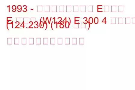 1993 - メルセデスベンツ Eクラス
E クラス (W124) E 300 4 マチック (124.230) (180 馬力) の燃料消費量と技術仕様