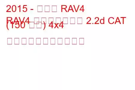 2015 - トヨタ RAV4
RAV4 フェイスリフト 2.2d CAT (150 馬力) 4x4 の燃料消費量と技術仕様