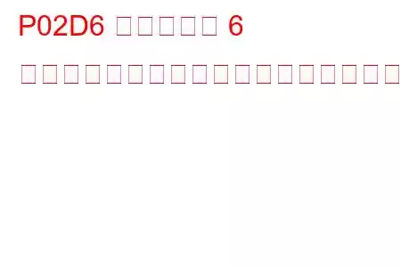 P02D6 シリンダー 6 燃料インジェクターのオフセット学習最小制限トラブルコード