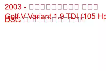 2003 - フォルクスワーゲン ゴルフ
Golf V Variant 1.9 TDI (105 Hp) DSG の燃料消費量と技術仕様