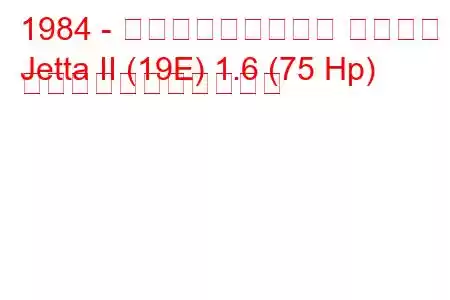 1984 - フォルクスワーゲン ジェッタ
Jetta II (19E) 1.6 (75 Hp) の燃料消費量と技術仕様