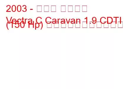 2003 - オペル ベクトラ
Vectra C Caravan 1.9 CDTI (150 Hp) の燃料消費量と技術仕様