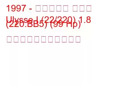 1997 - フィアット ユリス
Ulysse I (22/220) 1.8 (220.BB5) (99 Hp) の燃料消費量と技術仕様