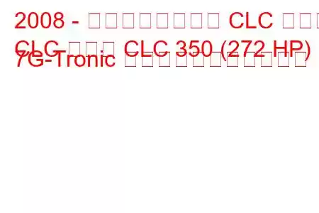 2008 - メルセデスベンツ CLC クラス
CLC クラス CLC 350 (272 HP) 7G-Tronic の燃料消費量と技術仕様