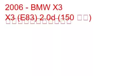 2006 - BMW X3
X3 (E83) 2.0d (150 馬力) の燃料消費量と技術仕様