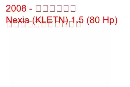 2008 - 大宇ネクシア
Nexia (KLETN) 1.5 (80 Hp) の燃料消費量と技術仕様