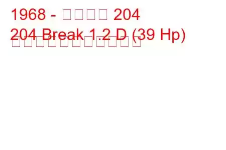 1968 - プジョー 204
204 Break 1.2 D (39 Hp) の燃料消費量と技術仕様