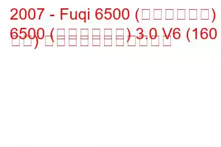 2007 - Fuqi 6500 (ランドキング)
6500 (ランドキング) 3.0 V6 (160 馬力) の燃料消費量と技術仕様