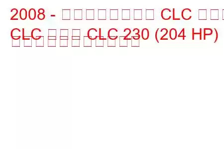 2008 - メルセデスベンツ CLC クラス
CLC クラス CLC 230 (204 HP) の燃料消費量と技術仕様