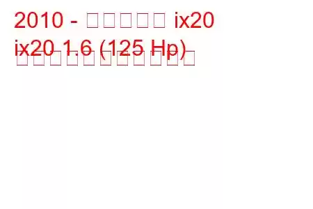 2010 - ヒュンダイ ix20
ix20 1.6 (125 Hp) の燃料消費量と技術仕様