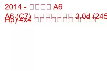 2014 - アウディ A6
A6 (C7) フェイスリフト 3.0d (245 Hp) 4x4 の燃料消費量と技術仕様