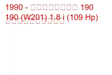 1990 - メルセデスベンツ 190
190 (W201) 1.8 i (109 Hp) 燃料消費量と技術仕様