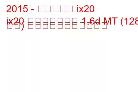 2015 - ヒュンダイ ix20
ix20 フェイスリフト 1.6d MT (128 馬力) の燃料消費量と技術仕様