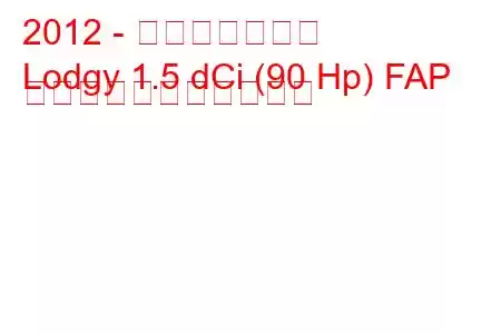 2012 - ダチア・ロジー
Lodgy 1.5 dCi (90 Hp) FAP の燃料消費量と技術仕様