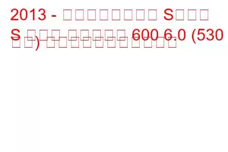 2013 - メルセデスベンツ Sクラス
S クラス マイバッハ 600 6.0 (530 馬力) の燃料消費量と技術仕様