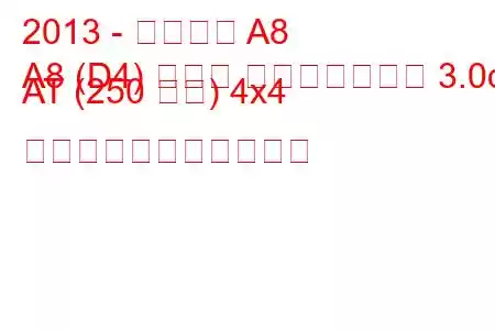 2013 - アウディ A8
A8 (D4) ロング フェイスリフト 3.0d AT (250 馬力) 4x4 の燃料消費量と技術仕様